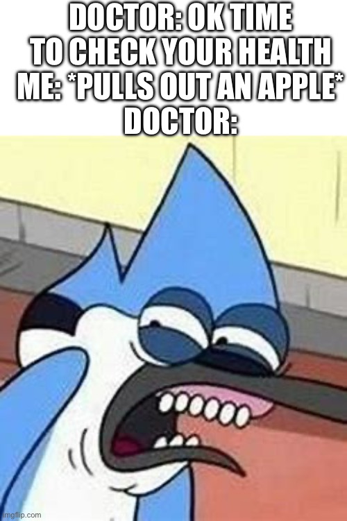 Eww mordecai | DOCTOR: OK TIME TO CHECK YOUR HEALTH
ME: *PULLS OUT AN APPLE*
DOCTOR: | image tagged in eww mordecai | made w/ Imgflip meme maker