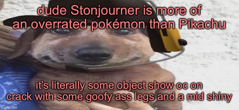 chucklenuts | dude Stonjourner is more of an overrated pokémon than Pikachu; it’s literally some object show oc on crack with some goofy ass legs and a mid shiny | image tagged in chucklenuts | made w/ Imgflip meme maker