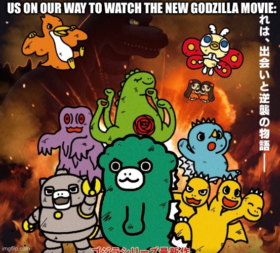 its gonna be cool | US ON OUR WAY TO WATCH THE NEW GODZILLA MOVIE: | image tagged in godzilla | made w/ Imgflip meme maker