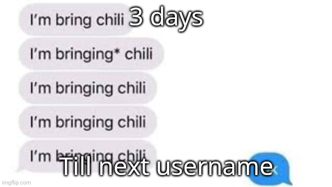 I'm bring chili | 3 days; Till next username | image tagged in i'm bring chili | made w/ Imgflip meme maker