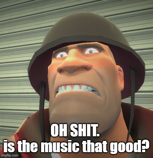 OH SHIT. 
is the music that good? | made w/ Imgflip meme maker