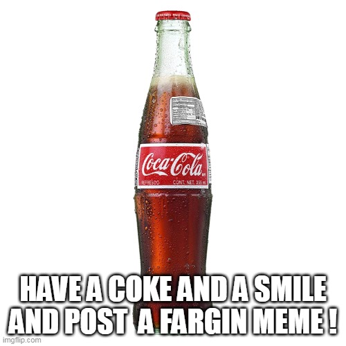 Coca-Cola Bottle | HAVE A COKE AND A SMILE
AND POST  A FARGIN MEME ! | image tagged in coca-cola bottle | made w/ Imgflip meme maker