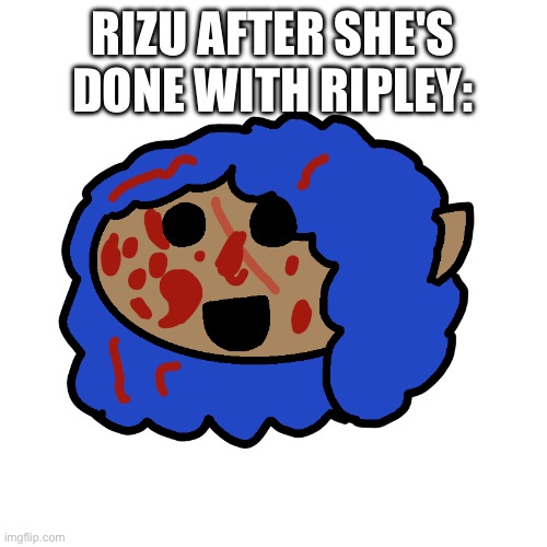 Blood Rizu emoji by Pearlfan23 | RIZU AFTER SHE'S DONE WITH RIPLEY: | image tagged in blood rizu emoji by pearlfan23 | made w/ Imgflip meme maker