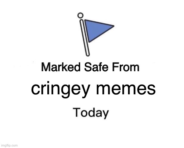 ((mod note make that tomorrow before i just saw a cringy meme before this)) | cringey memes | image tagged in memes,marked safe from | made w/ Imgflip meme maker