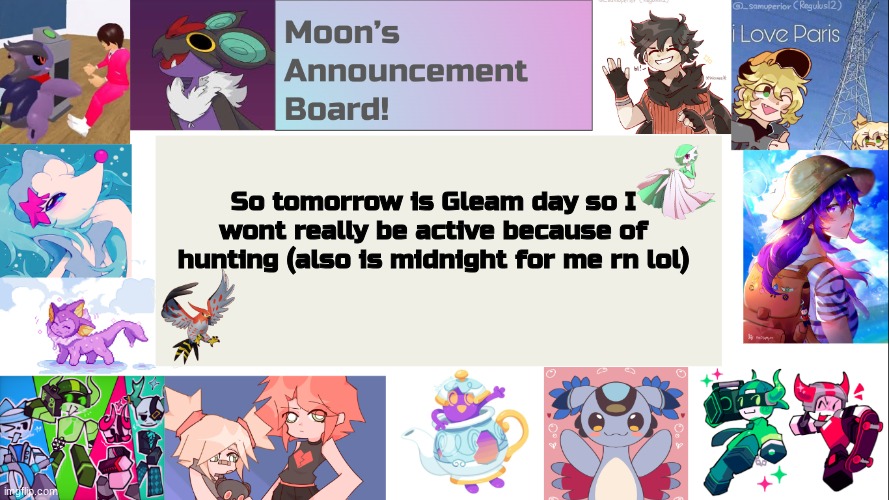 also im trying to find ways to use this board help | So tomorrow is Gleam day so I wont really be active because of hunting (also is midnight for me rn lol) | image tagged in random | made w/ Imgflip meme maker
