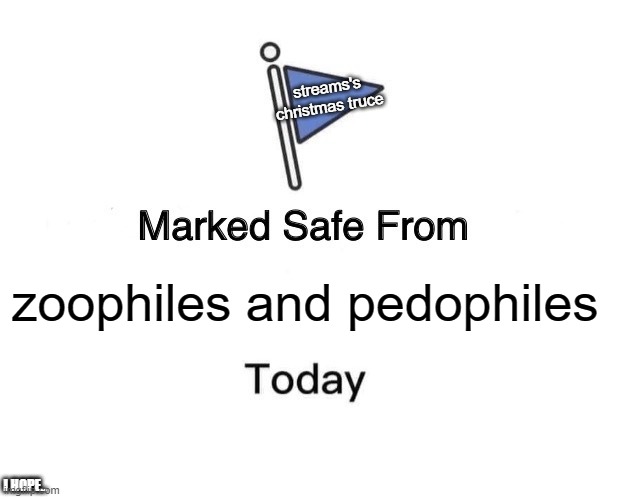 for the mods: | streams's christmas truce; zoophiles and pedophiles; I HOPE.. | image tagged in memes,marked safe from | made w/ Imgflip meme maker