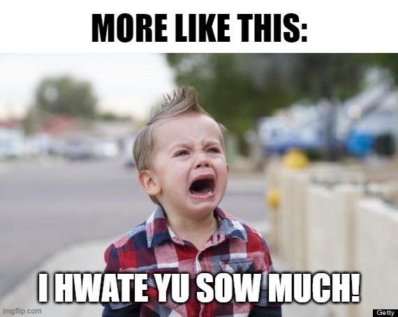 Crying kid | MORE LIKE THIS: I HWATE YU SOW MUCH! | image tagged in crying kid | made w/ Imgflip meme maker