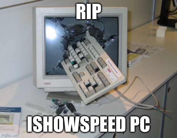 Speed pc | RIP; ISHOWSPEED PC | image tagged in broken computer | made w/ Imgflip meme maker