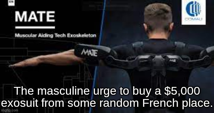 Exo Urge | The masculine urge to buy a $5,000 exosuit from some random French place. | image tagged in exo urge | made w/ Imgflip meme maker