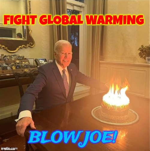 Fight Global Warming | FIGHT GLOBAL WARMING; BLOW JOE! | image tagged in biden's b-day | made w/ Imgflip meme maker