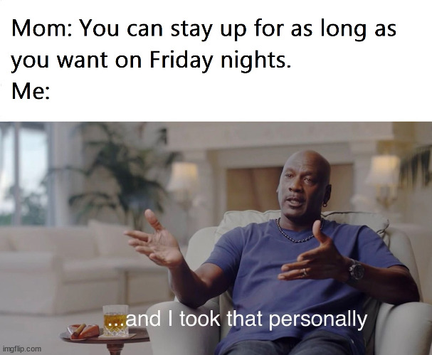 LITERALLY me when mom said this (F for my mental health /j) | image tagged in i don't need sleep | made w/ Imgflip meme maker