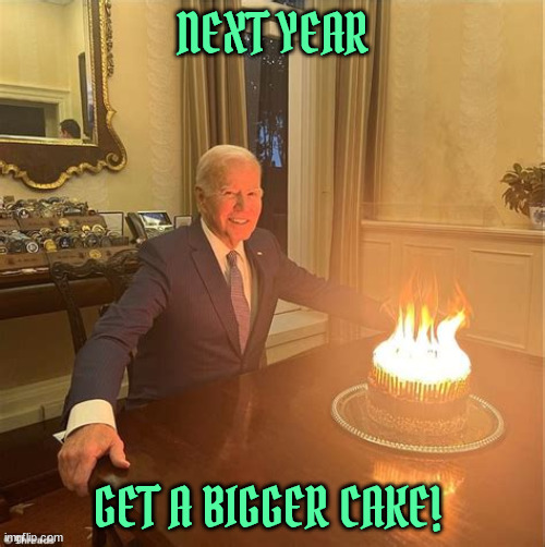 You're gonna need a bigger cake! | NEXT YEAR; GET A BIGGER CAKE! | image tagged in biden's cake | made w/ Imgflip meme maker