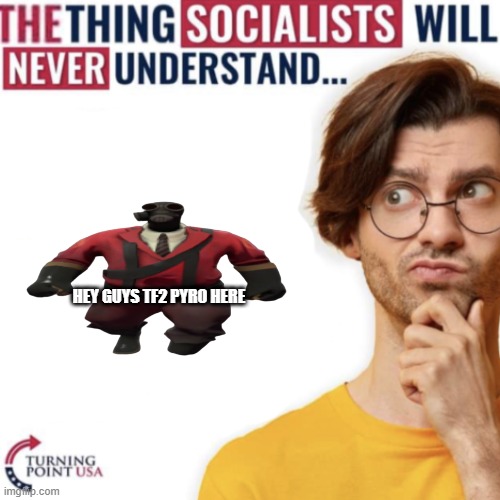 The thing socialists will never understand | HEY GUYS TF2 PYRO HERE | image tagged in the thing socialists will never understand | made w/ Imgflip meme maker