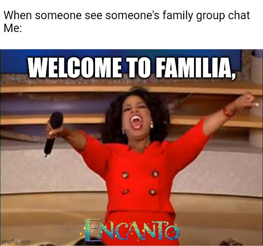 Spanish Bullcrap Lol | When someone see someone's family group chat
Me:; WELCOME TO FAMILIA, | image tagged in memes,oprah you get a,encanto,family,spanish,lol | made w/ Imgflip meme maker