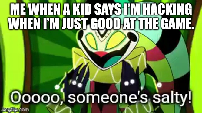It happens always | ME WHEN A KID SAYS I’M HACKING WHEN I’M JUST GOOD AT THE GAME. | image tagged in ooooooo someone's salty,helluva boss,super smash bros | made w/ Imgflip meme maker