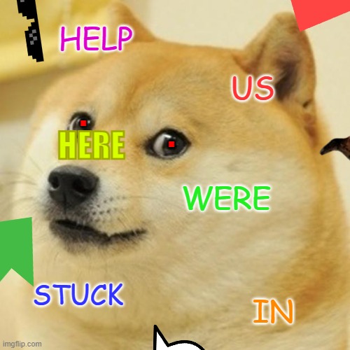 idk | HELP; US; . . HERE; WERE; STUCK; IN | image tagged in memes,doge | made w/ Imgflip meme maker