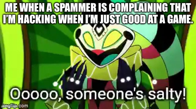 It happens too much | ME WHEN A SPAMMER IS COMPLAINING THAT I’M HACKING WHEN I’M JUST GOOD AT A GAME. | image tagged in ooooooo someone's salty,helluva boss,super smash bros | made w/ Imgflip meme maker