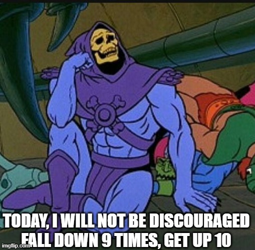 TODAY, I WILL NOT BE DISCOURAGED
FALL DOWN 9 TIMES, GET UP 10 | made w/ Imgflip meme maker