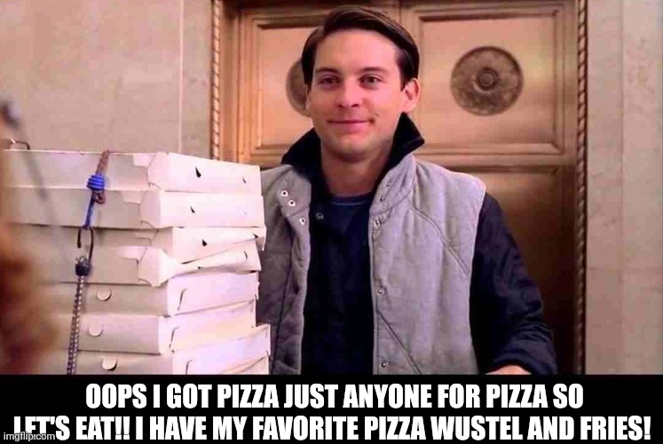pizzA TIME | OOPS I GOT PIZZA JUST ANYONE FOR PIZZA SO LET'S EAT!! I HAVE MY FAVORITE PIZZA WUSTEL AND FRIES! | image tagged in pizza time | made w/ Imgflip meme maker