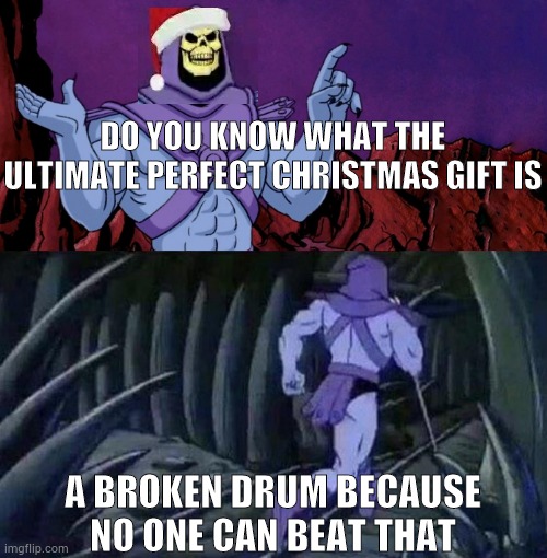 Christmas | DO YOU KNOW WHAT THE ULTIMATE PERFECT CHRISTMAS GIFT IS; A BROKEN DRUM BECAUSE NO ONE CAN BEAT THAT | image tagged in he man skeleton advices,lol,memes | made w/ Imgflip meme maker