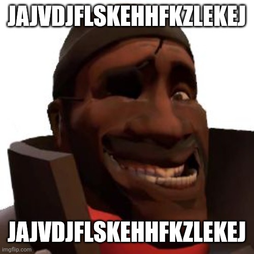 Demoman Faces | JAJVDJFLSKEHHFKZLEKEJ JAJVDJFLSKEHHFKZLEKEJ | image tagged in demoman faces | made w/ Imgflip meme maker