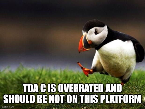 Unpopular Opinion Puffin | TDA C IS OVERRATED AND SHOULD BE NOT ON THIS PLATFORM | image tagged in memes,unpopular opinion puffin | made w/ Imgflip meme maker