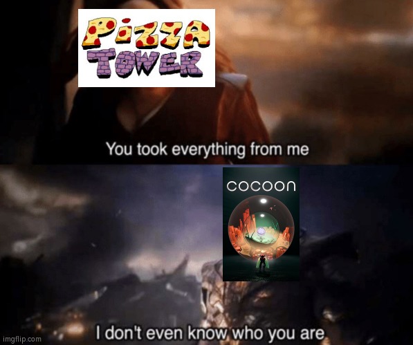 Poor Pizza Tower. Despite everything, Cocoon win as Best Debut Indie. | image tagged in you took everything from me - i don't even know who you are,memes,game awards,pizza tower,cocoon | made w/ Imgflip meme maker