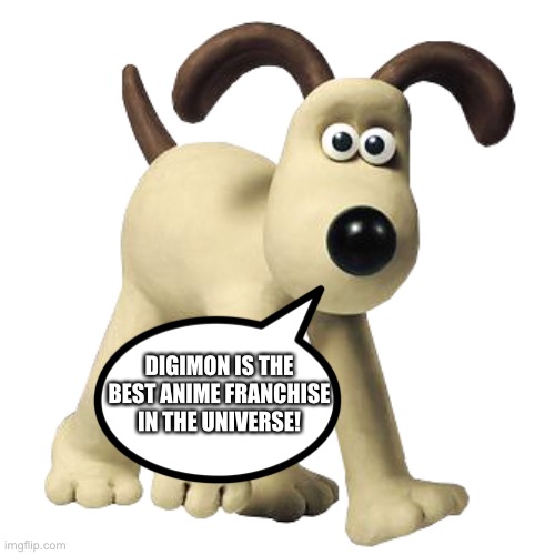Gromit loves Digimon | DIGIMON IS THE BEST ANIME FRANCHISE IN THE UNIVERSE! | image tagged in gromit | made w/ Imgflip meme maker