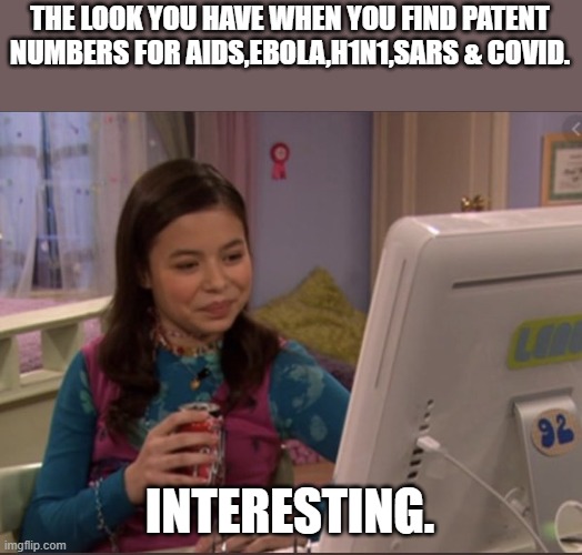 I Carly's thoughts on this!! | THE LOOK YOU HAVE WHEN YOU FIND PATENT NUMBERS FOR AIDS,EBOLA,H1N1,SARS & COVID. INTERESTING. | image tagged in i carly,disease,democrats,numbers | made w/ Imgflip meme maker