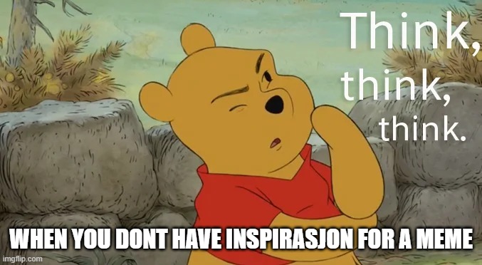 hhhhhhhhhhhhhmmmmmmmmmmmmmmmmmmmmmmmmmmmmmmmmmm | WHEN YOU DONT HAVE INSPIRASJON FOR A MEME | image tagged in pooh bear think think think | made w/ Imgflip meme maker