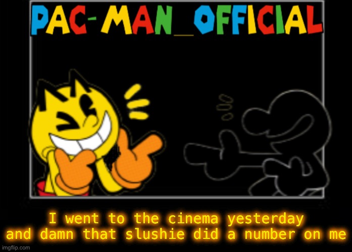 Pac-Man_Official announcement template | I went to the cinema yesterday and damn that slushie did a number on me | image tagged in pac-man_official announcement template | made w/ Imgflip meme maker
