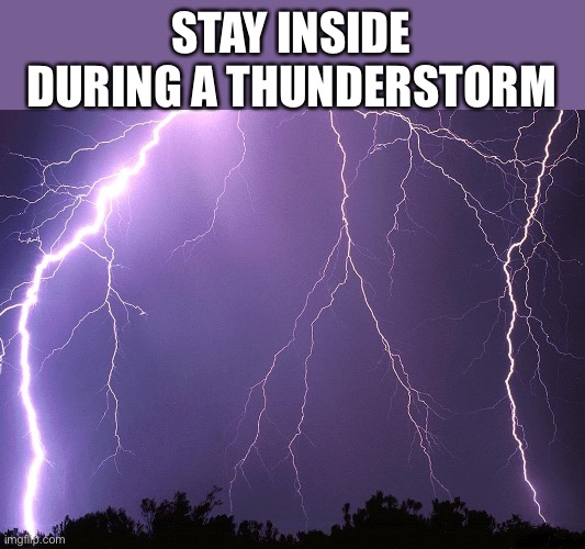 Thunderstorm | STAY INSIDE DURING A THUNDERSTORM | image tagged in thunderstorm | made w/ Imgflip meme maker