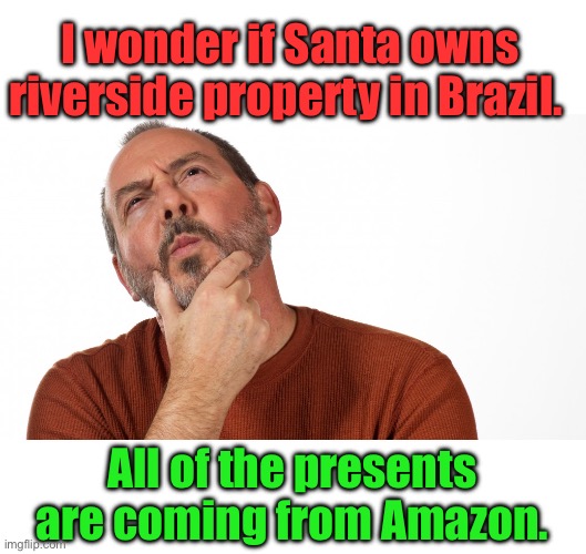 Xmas | I wonder if Santa owns riverside property in Brazil. All of the presents are coming from Amazon. | image tagged in hmmm | made w/ Imgflip meme maker