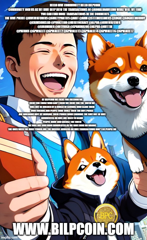 HELLO HIVE COMMUNITY HELLO BILPCOIN COMMUNITY JOIN US AS WE DIVE DEEP INTO THE TRANSACTIONS OF @RONALDOAVELINO WHAT WILL WE FIND

YOU CAN FIND MORE TRANSACTIONS IN THE COMMENTS
THE HIVE POLICE @HIVEWATCHERS @GUILTYPARTIES @ABIT @ADM @STEEMCLEANERS @LOGIC @GOGREENBUDDY @CRIMSONCLAD @PUNKTEAM @MERITOCRACY @ALPHA @HIVEWATCHER @SOLOMINER @OFLYHIGH @SPAMINATOR @ALPHA @NUTTIN @PATRICE @GPWALLET @GPWALLET2 @GPWALLET3 @GPWALLET4 @GPWALLET6 @GPWALLET7; AT BILPCOIN WE FIGHT FOR FREEDOM WE FIGHT FOR THOSE WHO CAN'T FIGHT WE FIGHT FOR THE TRUTH WE WILL NOT BE BULLIED BY A BUNCH OF CLOWNS WHO SCAM THEIR OWN FRIENDS AND PEOPLE WHO TRUST THEM THE HIVE POLICE ARE WREAKING HIVE BY ABUSING THEIR POWER WHILE FARMING THE SHIT OUT OF HIVE
DOWNVOTES ON HIVE ARE USED TO SCARE PEOPLE AWAY AND SILENCE THE TRUTH
WE WILL NOT RUN FROM DOWNVOTES AS WE HAVE DONE NO WRONG
THE ONES WITH THE MOST POWER ARE THE BIGGEST ABUSERS ON HIVE TRANSACTIONS DON'T LIE PEOPLE DO; WWW.BILPCOIN.COM | made w/ Imgflip meme maker