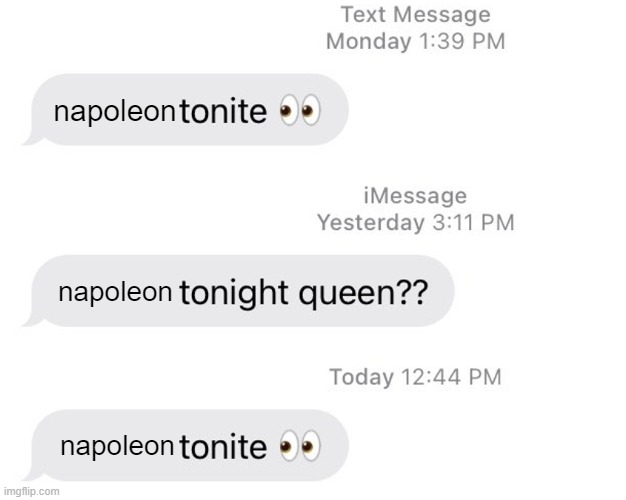 napoleon tonite | napoleon; napoleon; napoleon | image tagged in napoleon,tonite | made w/ Imgflip meme maker