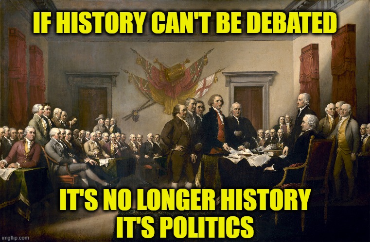 Freedom or thought | IF HISTORY CAN'T BE DEBATED; IT'S NO LONGER HISTORY
IT'S POLITICS | image tagged in history,free speech | made w/ Imgflip meme maker