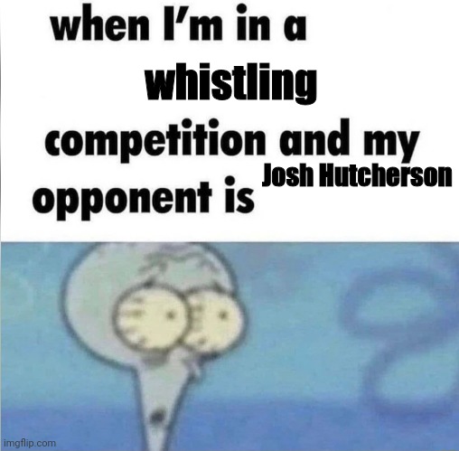 Can you blow my whistle baby, whistle baby, let me know | whistling; Josh Hutcherson | image tagged in whe i'm in a competition and my opponent is,memes,funny,josh hutcherson | made w/ Imgflip meme maker