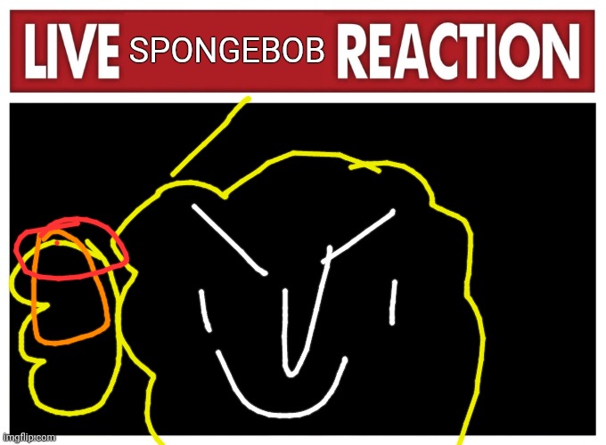 SPONGEBOB | image tagged in live reaction | made w/ Imgflip meme maker