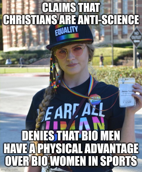 college liberal feminazi | CLAIMS THAT CHRISTIANS ARE ANTI-SCIENCE DENIES THAT BIO MEN HAVE A PHYSICAL ADVANTAGE OVER BIO WOMEN IN SPORTS | image tagged in college liberal feminazi | made w/ Imgflip meme maker