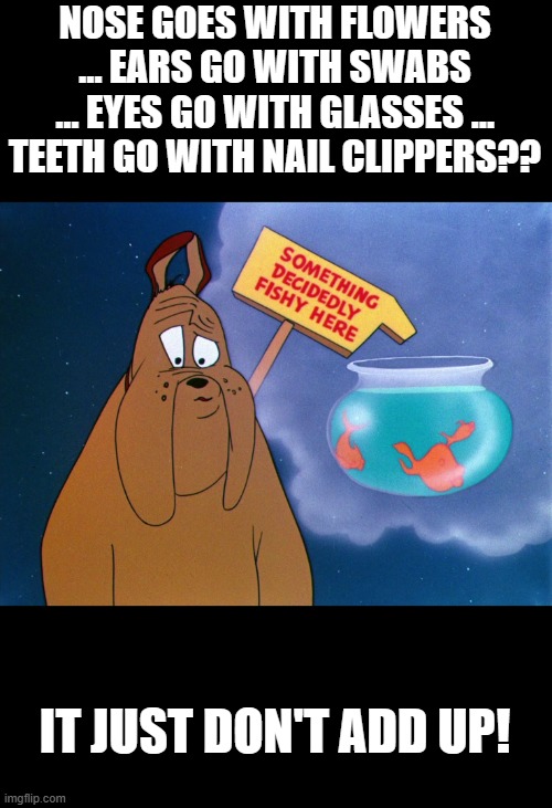 NOSE GOES WITH FLOWERS … EARS GO WITH SWABS … EYES GO WITH GLASSES … TEETH GO WITH NAIL CLIPPERS?? IT JUST DON'T ADD UP! | made w/ Imgflip meme maker