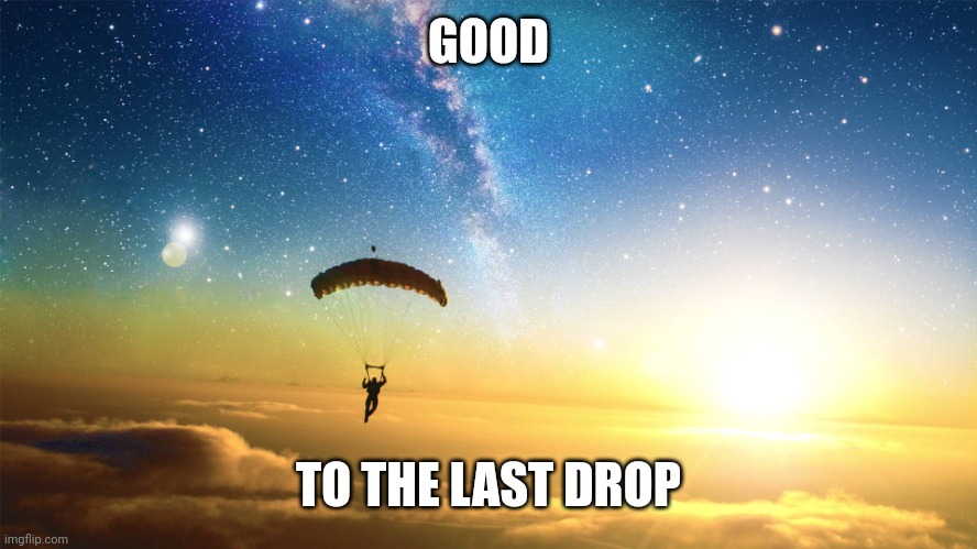 parachute | GOOD TO THE LAST DROP | image tagged in parachute | made w/ Imgflip meme maker