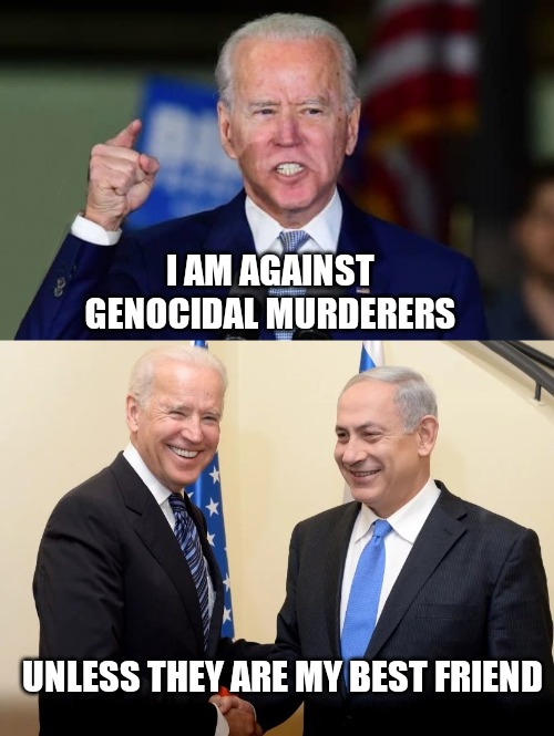 Biden war crime hypocrite | I AM AGAINST 
GENOCIDAL MURDERERS; UNLESS THEY ARE MY BEST FRIEND | image tagged in memes,ive committed various war crimes,biden,israel | made w/ Imgflip meme maker