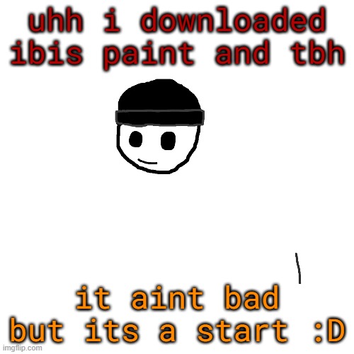 ig i improved and didnt normalcore said theres a animating editor in it? | uhh i downloaded ibis paint and tbh; it aint bad but its a start :D | made w/ Imgflip meme maker