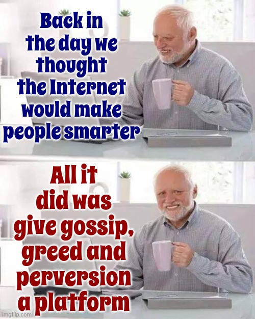 It's Easier To Be Lazy | Back in the day we thought the Internet would make people smarter; All it did was give gossip, greed and perversion a platform | image tagged in memes,hide the pain harold,internet,all hope is lost,humanity,back in the day | made w/ Imgflip meme maker