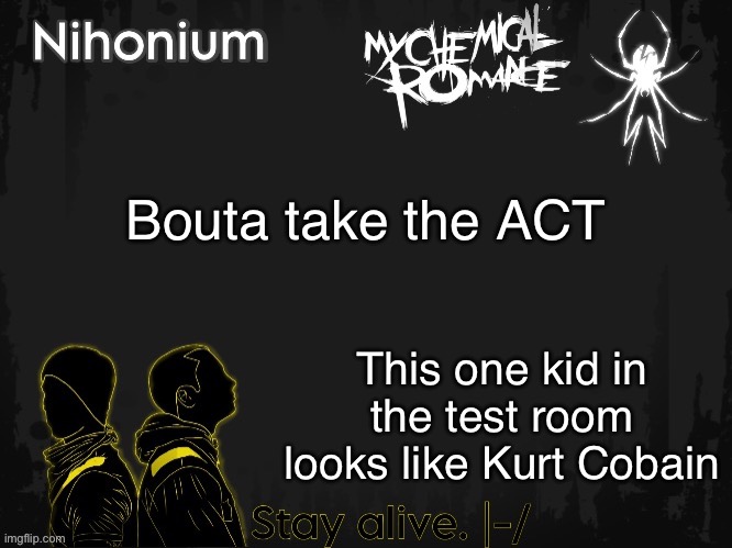 TwentyOneBandito’s template for Nihonium | Bouta take the ACT; This one kid in the test room looks like Kurt Cobain | image tagged in twentyonebandito s template for nihonium | made w/ Imgflip meme maker