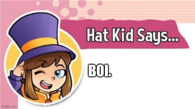 Hat Kid Says... | BOI. | image tagged in hat kid says | made w/ Imgflip meme maker