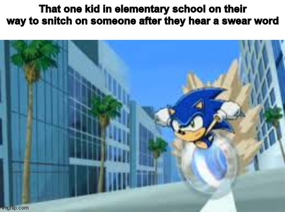Snitching in elemtary school | That one kid in elementary school on their way to snitch on someone after they hear a swear word | image tagged in sonic meme,sonic,sonic the hedgehog,school,relatable,relatable memes | made w/ Imgflip meme maker