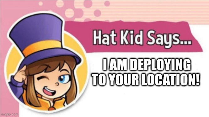 Hat Kid Says... | I AM DEPLOYING TO YOUR LOCATION! | image tagged in hat kid says | made w/ Imgflip meme maker