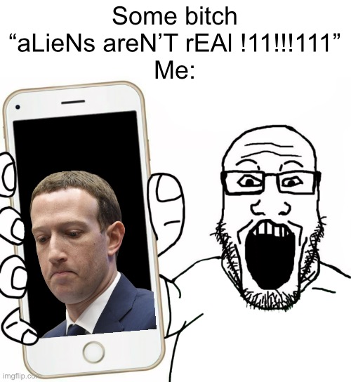 20 upvotes and this goes in politics | Some bitch “aLieNs areN’T rEAl !11!!!111”
Me: | image tagged in soyjak | made w/ Imgflip meme maker
