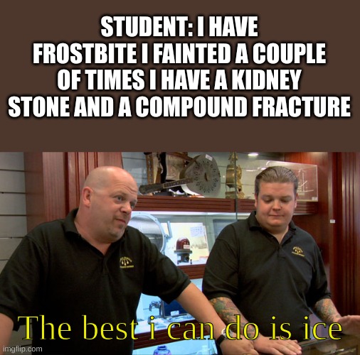 school nurse be like | STUDENT: I HAVE FROSTBITE I FAINTED A COUPLE OF TIMES I HAVE A KIDNEY STONE AND A COMPOUND FRACTURE; The best i can do is ice | image tagged in school nurse,memes,funny,true,0 stars,lol | made w/ Imgflip meme maker